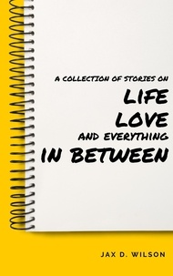  Jax D. Wilson - A Collection of Stories on Life, Love and Everything In Between.