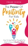  Frank Dixon - The Power of Positivity for Kids: How to Use Positive Thoughts for Kids to Grow a Positive Mind - The Master Parenting Series, #7.