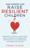  Frank Dixon - How Parents Can Raise Resilient Children: Preparing Your Child for the Real Tough World of Adulthood by Instilling Them With Principles of Love, Self-Discipline, and Independent Thinking - Best Parenting Books For Becoming Good Parents, #1.