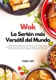  Choi Lee - Wok, La Sartén más Versátil del Mundo: Aprenda a Preparar Recetas y Métodos para Cocinar Con Técnicas como Cocinar al Vapor, Freír a Profundidad, Asar, Ahumar, Estofar y Saltear.