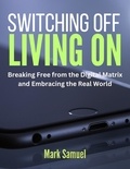 Mark Samuel - Switching Off, Living On Breaking Free from the Digital Matrix and Embracing the Real World.