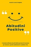  Jessica Laura Hughes - Abitudini Positive: Il Metodo Utilizzato da più 26mila Persone di Successo per Ottenere Grandi Cambiamenti e Cambiare Vita..