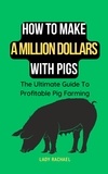  Lady Rachael - How To Make A Million Dollars With Pigs: The Ultimate Guide To Profitable Pig Farming.