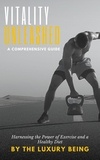  The Luxury Being - Vitality Unleashed: A Comprehensive Guide to Harnessing the Power of Exercise and a Healthy Diet.