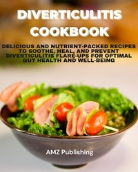  AMZ Publishing - Diverticulitis Cookbook : Delicious and Nutrient-Packed Recipes to Soothe, Heal, and Prevent Diverticulitis Flare-Ups for Optimal Gut Health and Well-Being.