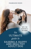  Chameleon Choice - The Ultimate Guide to Raising a Happy and Healthy Adult Dog.