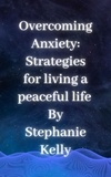  Stephanie Kelly - Overcoming Anxiety:  Strategies for living a peaceful life.