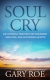  Gary Roe - Soul Cry: Devotional Prayers for Wounded, Grieving, and Suffering Hearts - God and Grief Series.