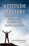  Bruno Chiu - Attitude Mastery: Unleash Your Personal Power for Super Success.