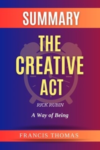  FRANCIS THOMAS - Summary Of The Creative Act By Rick Rubin-A Way of Being - FRANCIS Books, #1.