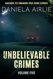  Daniela Airlie - Unbelievable Crimes Volume Five: Macabre Yet Unknown True Crime Stories - Unbelievable Crimes, #5.
