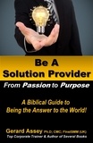  GERARD ASSEY - Be A Solution Provider: From Passion to Purpose-A Biblical Guide to Being the Answer to the World!.