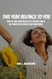  Paul L. Nickersons - This Year Belongs to You! How to Take Your Success to the Next Level and Completely Destroy Your Objectives.