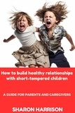  Sandra Moore et  SHARON HARRISON - How to Build Healthy Relationships With Short-Tempered Children: A Guide For Parents and Caregivers.