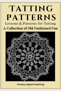  Timeless Digital Publishing - Tatting Patterns - Lessons &amp; Patterns for Tatting with Instructions - A Collection of Old Fashioned Fun.