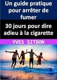  YVES SITBON - 30 jours pour dire adieu à la cigarette : Un guide pratique pour arrêter de fumer.