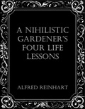  Alfred Reinhart - A Nihilistic Gardener’s Four Life Lessons.