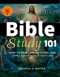  Faithful G. Writer - Bible Study 101: How to Read, Understand, and Apply God’s Word in Your Life.