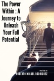  Roberto Miguel Rodriguez - The Power Within: A Journey to Unleash Your Full Potential.