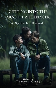  Gaurav Garg - Getting into the Mind of a Teenager: A Guide for Parents.