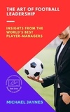  Michael Jaynes - The Art of Football Leadership:  Insights from the World's Best Player-Managers - Champions on and off the Field: The Success Stories of Footballers-Turned-Managers, #3.