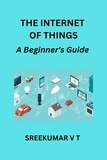  SREEKUMAR V T - The Internet of Things: A Beginner's Guide.