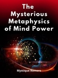  Mystique Romero - The Mysterious Metaphysics of Mind Power: Reference Book.