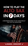  Daniel Crescent - How To Play The Alto Sax in 7 Days: A Beginners Book to Get Good Really Fast on the Saxophone.