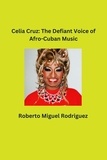  Roberto Miguel Rodriguez - Celia Cruz: The Defiant Voice of Afro-Cuban Music.