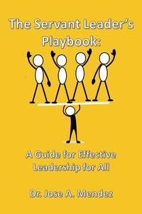  Dr. Jose A. Mendez - The Servant Leader's Playbook: A Guide to Effective Leadership for All.