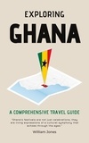  William Jones - Exploring Ghana: A Comprehensive Travel Guide.