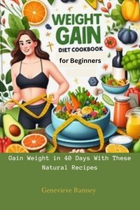  Genevieve Ramsey - Weight Gain Diet Cookbook for Beginners: Gain Weight in 40 Days With These Natural Recipes.
