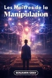  Benjamin Gray - Les Maîtres de la Manipulation: Décryptage des Stratégies des Plus Influents - Les Techniques que Tout le Monde Devrait Connaître.
