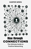  Harper Wren - Rise through Connections: The Ultimate Guide to Positive Networking.