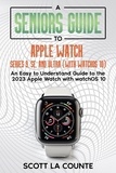  Scott La Counte - A Seniors Guide to Apple Watch Series 9, SE, and Ultra (With watchOS 10): An Easy to Understand Guide to the 2023 Apple Watch with watchOS 10.