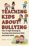  Frank Dixon - Teaching Kids About Bullying: How To Fight Bullying By Teaching Kids Emotional Skills And Social Skills - The Master Parenting Series, #3.