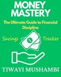  Tiwayi Mushambi - Money Mastery: The Ultimate Guide to Financial Discipline.