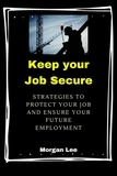  Morgan Lee - Keep Your Job Secure: Strategies to Protect Your Job and Ensure Your Future Employment.