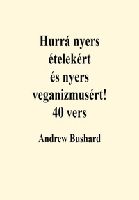  Andrew Bushard - Hurrá nyers ételekért és nyers veganizmusért! 40 vers.