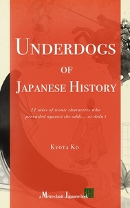  Kyota Ko - Underdogs of Japanese History: 11 tales of iconic characters who prevailed against odds... or didn't.
