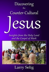  Larry Selig - Discovering the Counter-Cultural Jesus: Insights from the Holy Land and the Gospel of Mark.