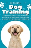  Phil Priamo - Dog Training: A Comprehensive Modern Guide to Caring for Your Pet with Love and Understanding - Learn Everything You Need to Know About Training Your Dog Properly!.