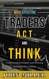 JOHN MILLER - What Effective Traders Act and Think: Underlying Principles and Winning Strategies for Trading.