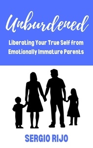  SERGIO RIJO - Unburdened: Liberating Your True Self from Emotionally Immature Parents.