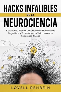  Lovell Rehbein - Hacks Infalibles de la Neurociencia: Expande tu Mente, Desarrolla tus Habilidades Cognitivas y Transforma tu Vida con estos Poderosos Trucos.