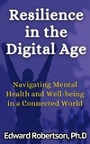 Edward Robertson Ph.D. - Resilience in the Digital Age Navigating Mental Health and Well-being in a Connected World.
