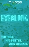  JM Vogel - Everlong Book I, The Boy, His Beetle, and His Bot. - Everlong, #1.
