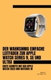  Scott La Counte - Der Wahnsinnig Einfache Leitfaden Zur Apple Watch Series 9, Se Und Ultra: Erste Schritte Mit Der Apple Watch 2023 Und watchOS 10.