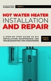  Harper Wells - Hot Water Heater Installation and Repair: A Step-by-Step Guide to DIY Installation, Maintenance, and Troubleshooting for Homeowners - Homeowner Plumbing Help, #4.