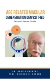 Dr. Ankita Kashyap et  Prof. Krishna N. Sharma - Age Related Macular Degeneration Demystified: Doctor’s Secret Guide.